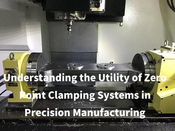 Understanding the Utility of Zero Point Clamping Systems in Precision Manufacturing